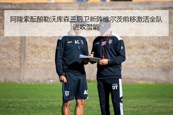 阿隆索酝酿勒沃库森三后卫新阵维尔茨前移激活全队进攻潜能