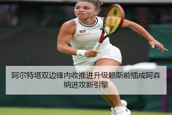 阿尔特塔双边锋内收推进升级赖斯前插成阿森纳进攻新引擎